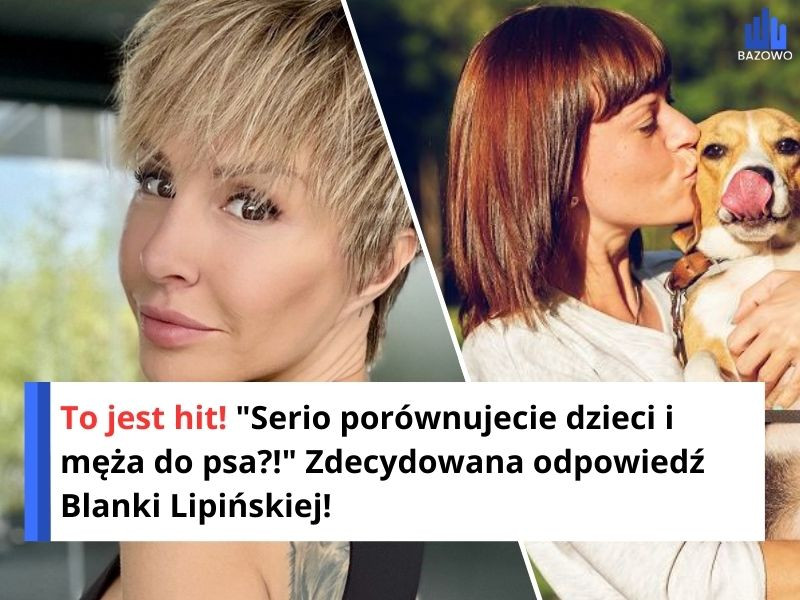 To jest hit! "Serio porównujecie dzieci i męża do psa?!" Zdecydowana odpowiedź Blanki Lipińskiej!